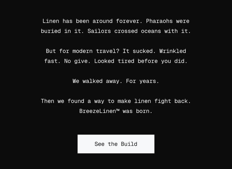 Linen has been around forever. Pharaohs were buried in it. Sailors crossed oceans with it. But for modern travel? It sucked. Wrinkled fast. No give. Looked tired before you did.  We walked away. For years.  Then we found a way to make linen fight back. BreezeLinen™ was born.