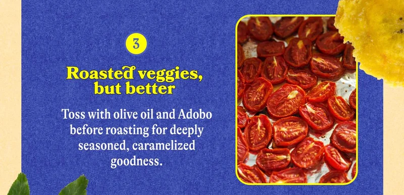 3. Roasted veggies, but better  Toss with olive oil and Adobo before roasting for deeply seasoned, caramelized goodness.
