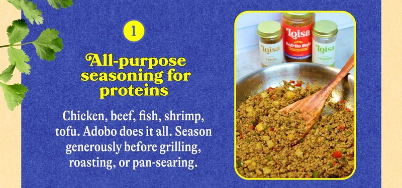 1. All-purpose seasoning for proteins  Chicken, beef, fish, shrimp, tofu. Adobo does it all. Season generously before grilling, roasting, or pan-searing.