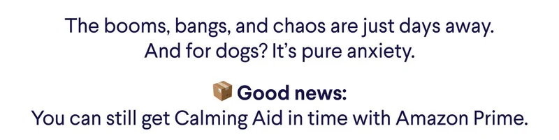 The booms, bangs, and chaos are just days away. And for dogs? It's pure anxiety. Good news: you can still get Calming Aid in time with Amazon Prime.