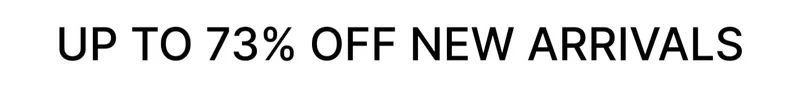 UP TO 73% OFF NEW ARRIVALS