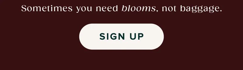 Sometimes you need blooms, not baggage. Sing Up.
