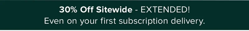 30% Off Sitewide - EXTENDED! Even on your first subscription delivery.