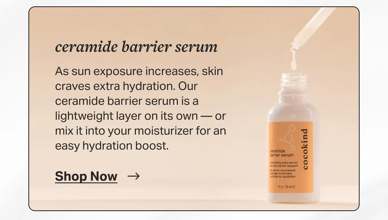ceramide barrier serum As sun exposure increases, skin craves extra hydration. Our ceramide barrier serum is a lightweight layer on its own — or mix it into your moisturizer for an easy hydration boost.