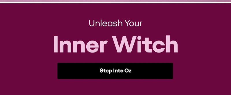 Unleash Your Inner Witch. Step Into Oz