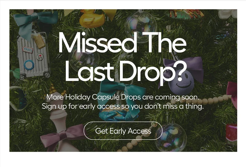 Missed The Last Drop? More Holiday Capsule Drops are coming soon. Sign up for early access so you don't miss a thing. - Get Early Access