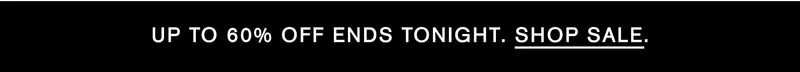 UP TO 60% OFF ENDS TONIGHT. SHOP SALE.