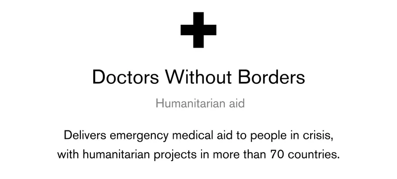 Doctors Without Borders Humanitarian aid Delivers emergency medical aid to people in crisis, with humanitarian projects in more than 70 countries.