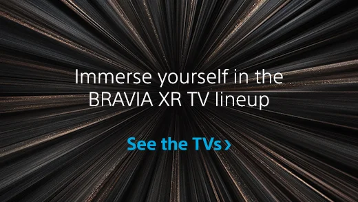 Immerse yourself in the BRAVIA XR TV lineup | See the TVs