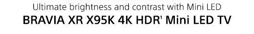 Ultimate brightness and contrast with Mini LED | BRAVIA XR X95K 4K HDR(1) Mini LED TV