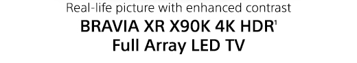 Real-life picture with enhanced contrast | BRAVIA XR X90K 4K HDR(1) Full Array LED TV