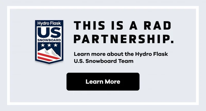 This is a rad partnership. Learn more about the Hydro Flask U.S. Snowboard Team. | Learn More