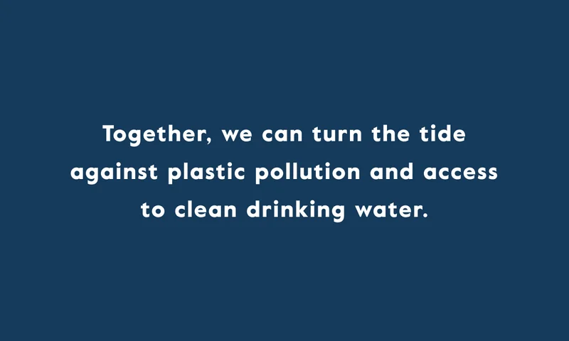 Together, we can turn the tide against plastic pollution and access to clean drinking water.