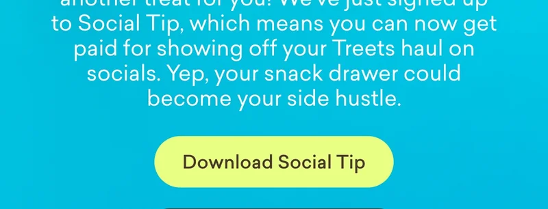 Treets in Tesco is sweet news… but here’s another treat for you! We’ve just signed up to Social Tip, which means you can now get paid for showing off your Treets haul on socials. Yep, your snack drawer could become your side hustle.