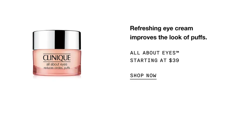 Refreshing eye cream improves the look of puffs. All About Eyes™ Starting at $39 | SHOP NOW
