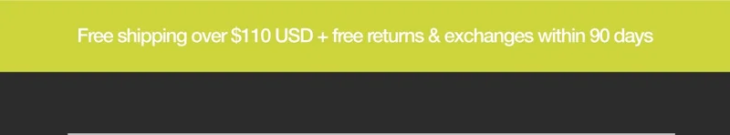 Free Shipping over $110 USD + free returns & exchanges within 90 days