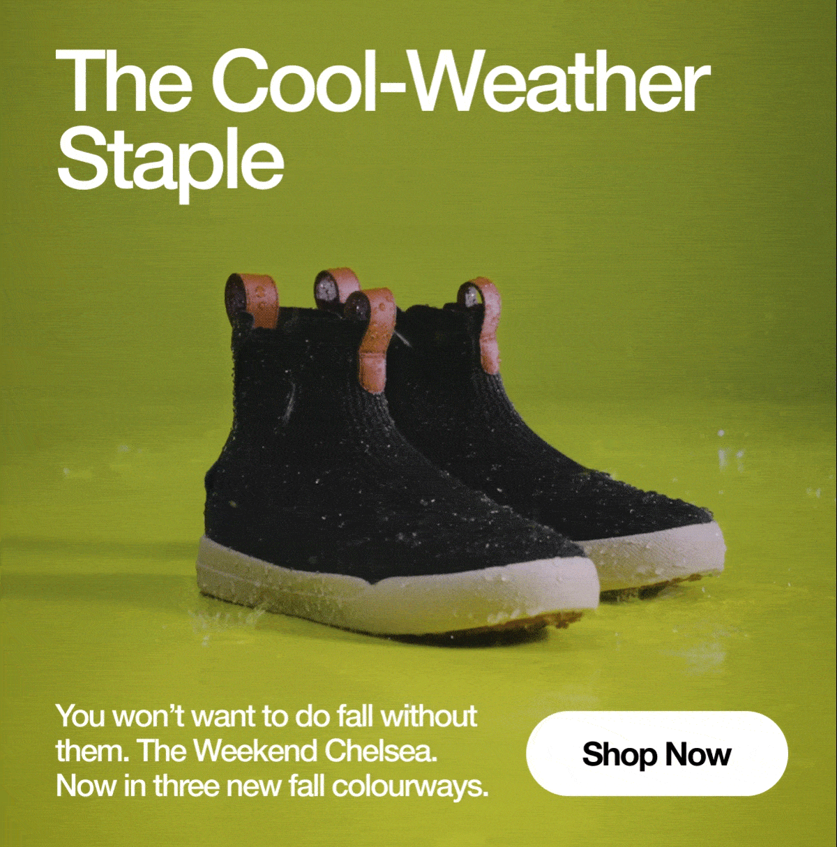 The Cool-Weather Staple. You won't want to do fall without them. The Weekend Chelsea. Now in three fall colourways. Shop Now.