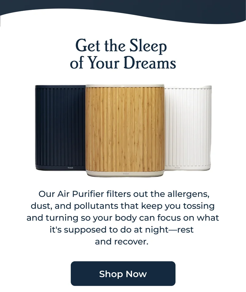 Our Air Purifier filters out the allergens, dust, and pollutants that keep you tossing and turning so your body can focus on what it's supposed to do at night—rest  and recover.