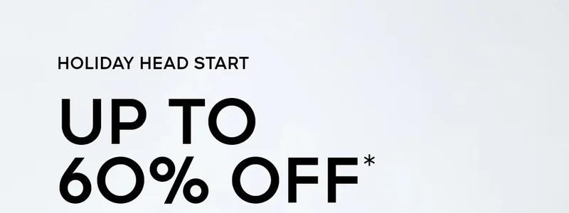 HOLIDAY HEAD START UP TO 60% OFF*