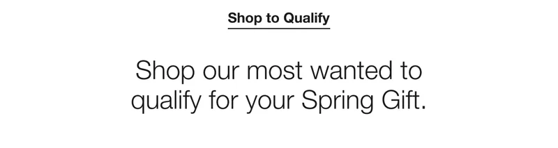 Shop to Qualify | Shop our most wanted to qualify for your Spring Gift.