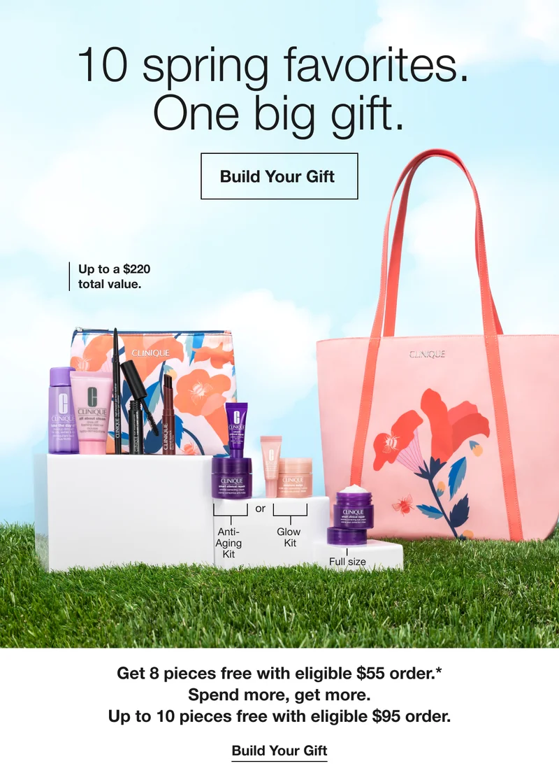 10 spring favorites. One big gift. | Build Your Gift | Up to a $220  total value. | Get 8 pieces free with eligible $55 order.* Spend more, get more. Up to 10 pieces free with eligible $95 order. | Build Your Gift