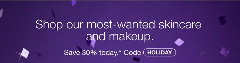 Shop our most-wanted skincare and makeup. | Save 30% today.* Code discount code