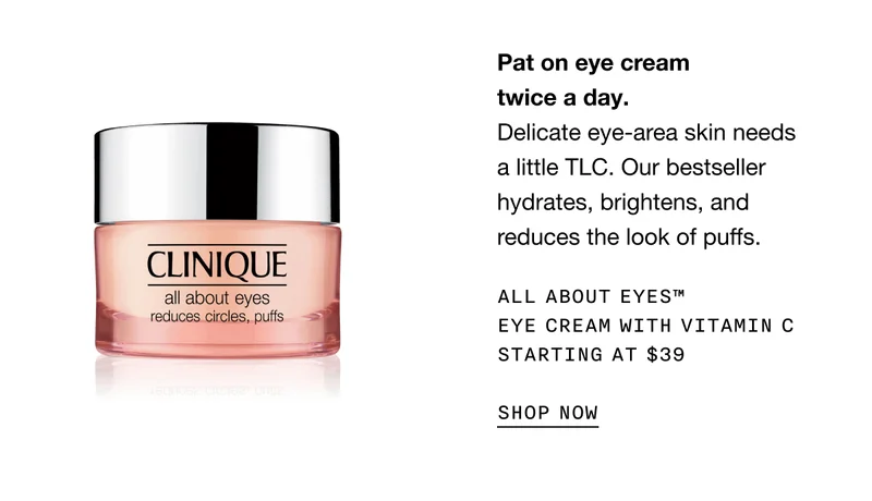 Pat on eye cream twice a day. | Delicate eye-area skin needs a little TLC. Our bestseller hydrates, brightens, and reduces the look of puffs. | All About Eyes™ Eye Cream with Vitamin C Starting at $39 | SHOP NOW