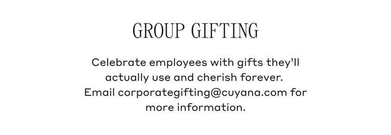 GROUP GIFTING Celebrate employees with gifts they'll actually use and cherish forever. Email corporategifting@cuyana.com for more information.