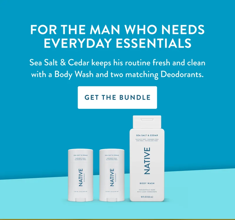 FOR THE MAN WHO NEEDS EVERYDAY ESSENTIALS | Sea Salt & Cedar keeps his routine fresh and clean with a Body Wash and two matching Deodorants. | GET THE BUNDLE