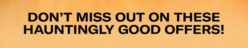 DON'T MISS OUT ON THESE HAUNTINGLY GOOD OFFERS!