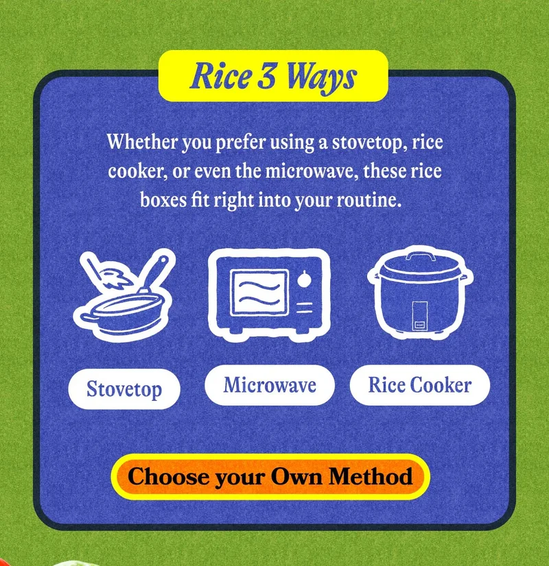 Rice 3 Ways Whether you prefer using a stovetop, rice cooker, or even the microwave, these rice boxes fit right into your routine. CHOOSE YOUR OWN METHOD
