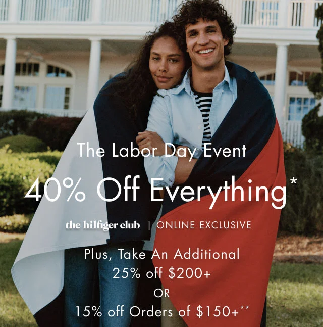 The Labor Day event                                            40% off everything*                                            the Hilfiger Club in-store exclusive                                            Plus, take an additional 25% off $100+ or 15% off your entire purchase**