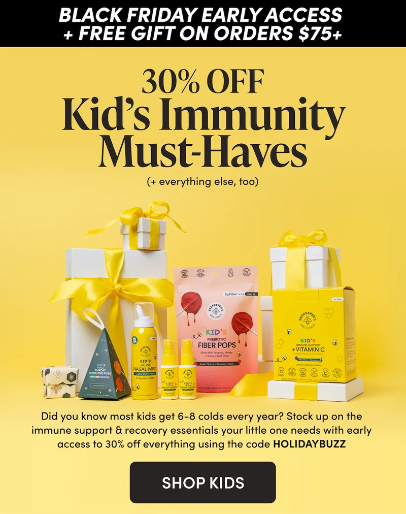 30% Off Kid’s Immunity Must-Haves (+ everything else, too) Did you know most kids get 6-8 colds every year? Stock up on the immune support & recovery essentials your little one needs with early access to 30% off everything using the code HOLIDAYBUZZ