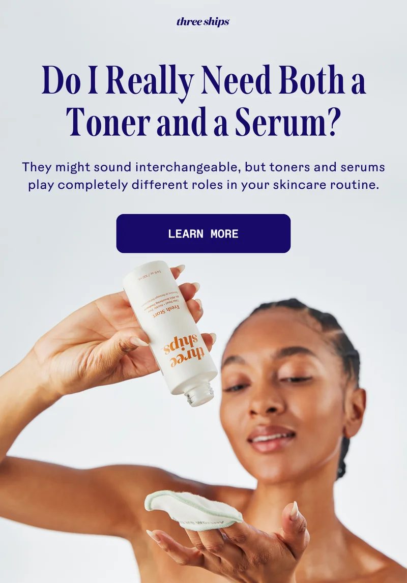 Do I really need both a toner and a serum? Learn More.
