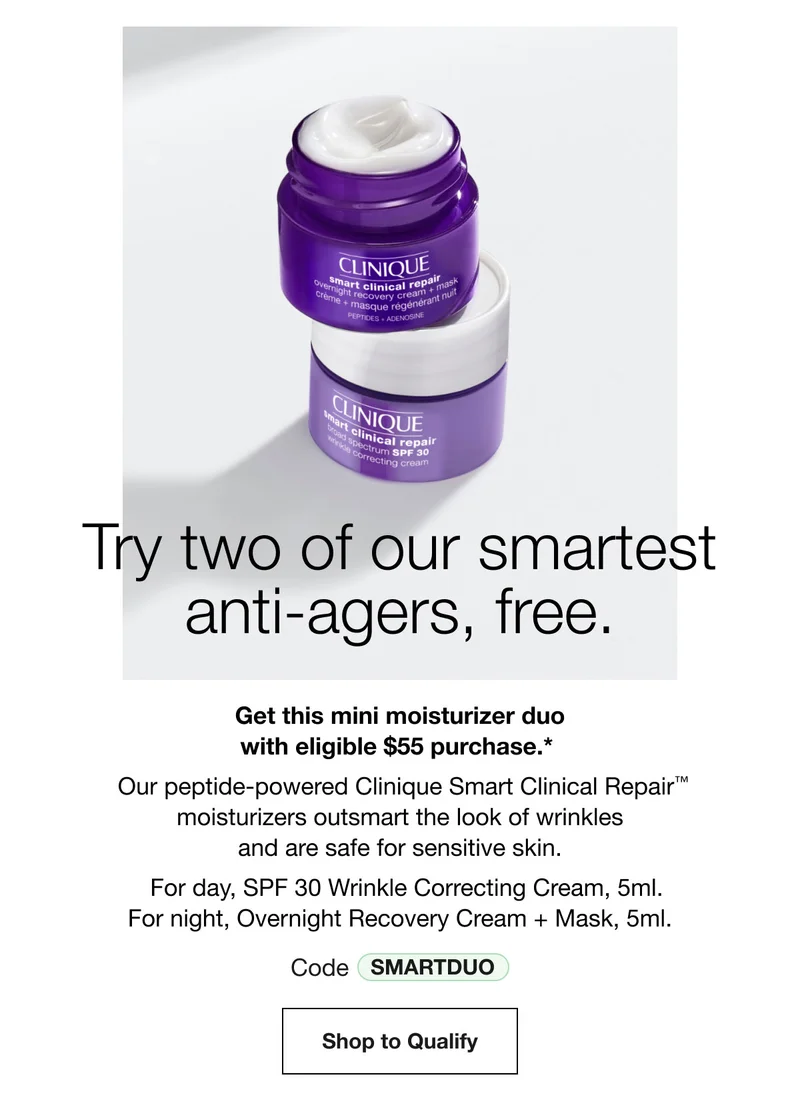 Try two of our smartest anti-agers, free. | Get this mini moisturizer duo with eligible $55 purchase.*  Our peptide-powered Clinique Smart Clinical Repair™ moisturizers outsmart the look of wrinkles and are safe for sensitive skin. | For day, SPF 30 Wrinkle Correcting Cream, 5ml. For night, Overnight Recovery Cream + Mask, 5ml. | Code SmartDuo | Shop to Qualify