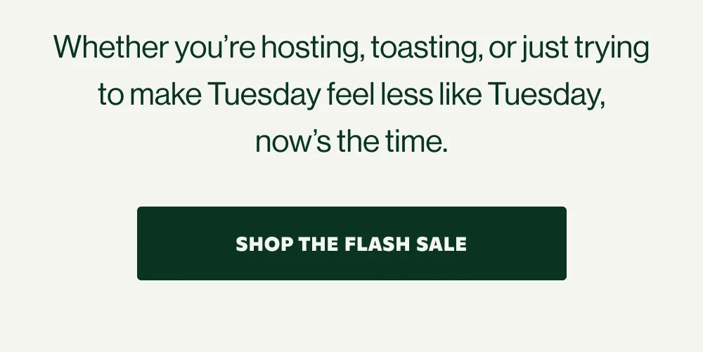 Whether you're hosting, toasting, or just trying to make Tuesday feel less like Tuesday, now's the time.