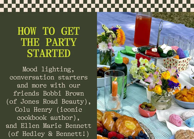 How to get the party started Mood lighting, conversation starters and more with our friends Bobbi Brown (of Jones Beauty), Colu Henry (iconic cookbook author), and Ellen Marie Bennett (of Hedley & Bennett!)