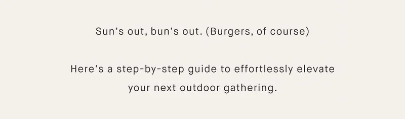 Sun’s out, bun’s out. (Burgers, of course)  Here’s a step-by-step guide to effortlessly elevate your next outdoor gathering.