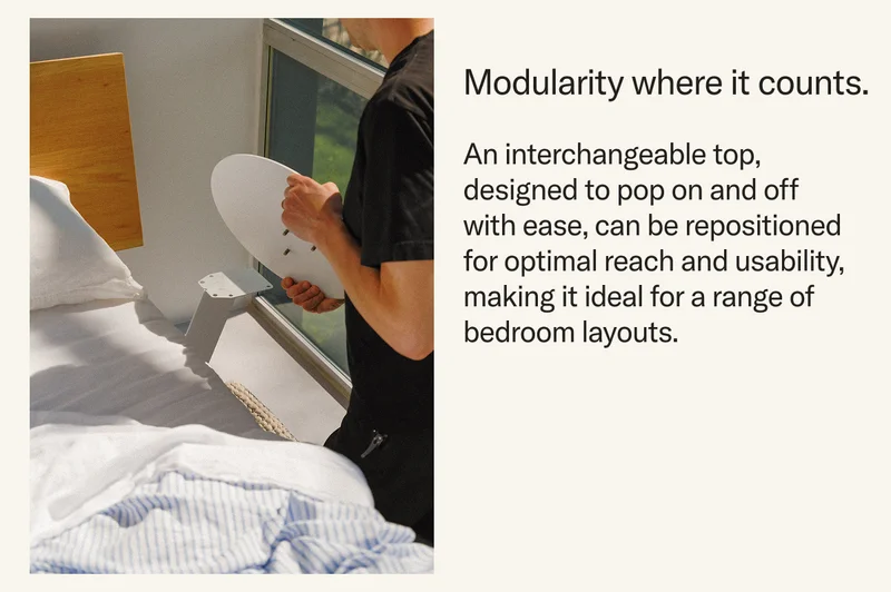 Modularity where it counts. An interchangeable top, designed to pop on and off with ease, can be repositioned for optimal reach and usability, making it ideal for a range of bedroom layouts.