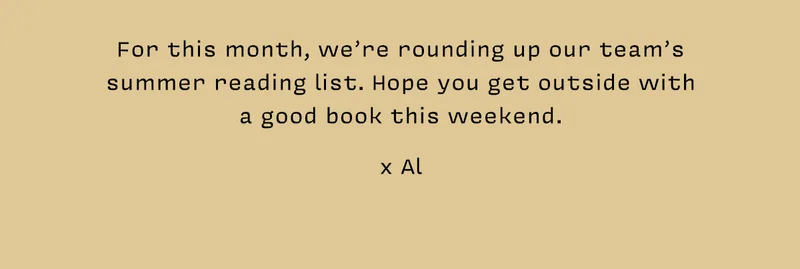 For this month, we’re rounding up our team’s summer reading list. Hope you get outside with a good book this weekend.  xAl