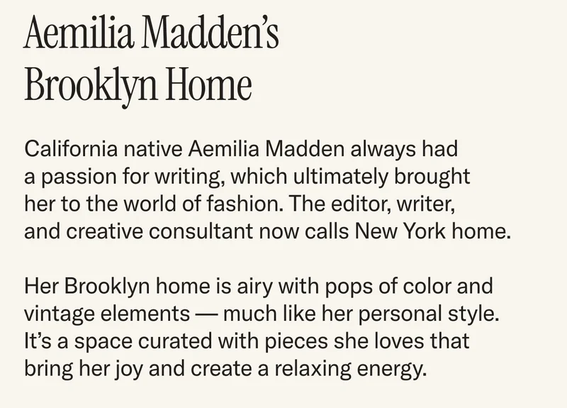 California native Aemilia Madden always had a passion for writing, which ultimately brought  her to the world of fashion. The editor, writer, and creative consultant now calls New York home.   Her Brooklyn home is airy with pops of color and vintage elements — much like her personal style. It’s a space curated with pieces she loves that bring her joy and create a relaxing energy.
