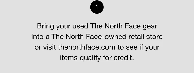 1. Bring your used The North Face gear into a The North Face-owned retail store or visit thenorthface.com to see if your items qualify for credit.