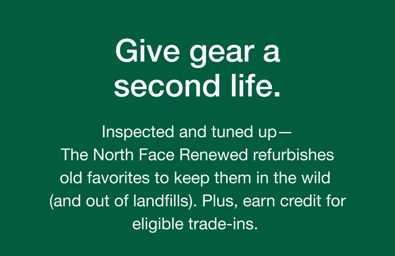 Inspected and tuned up - The North Face Renewed refurbishes old favorites to keep them in the wild (and out of landfills). Plus, earn credit for eligible trade-ins.