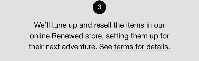 3. We'll tune up and resell the items in our online Renewed store, setting them up for their next adventure. See terms for details.