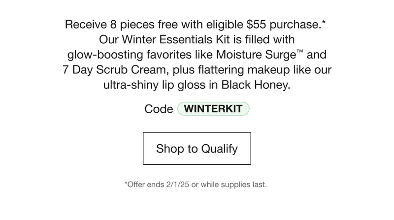 Get 8 pieces free with eligible $55 order.* Code WINTERKIT at checkout. Shop to Qualify
