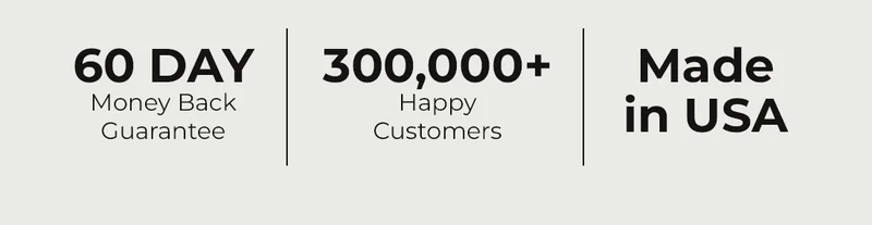 60 DAY money back Guarantee 300,000+ Happy Customers Made in USA