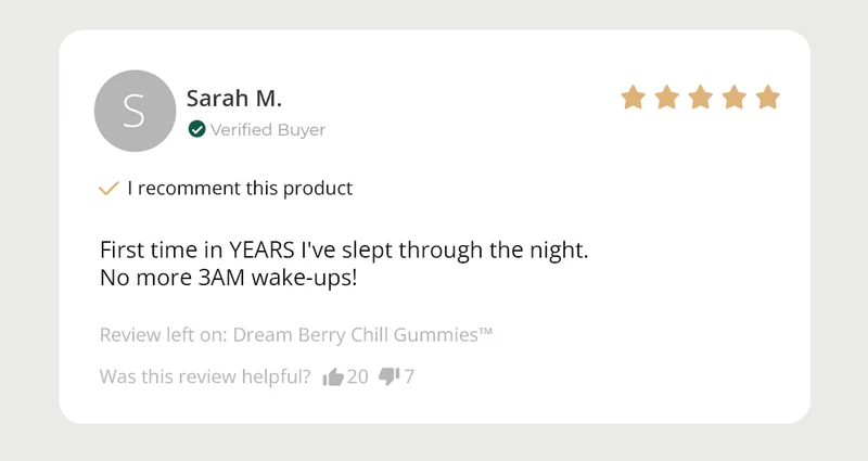 I recomment this product First time in YEARS I've slep through the night. No more 3AM wake-ups! Review left on: Dream Berry Chill Gummies Was this review helpful?