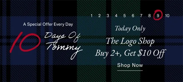 A special offer everyday                                            10 days of Tommy                                            Today only                                            The logo shop buy 2+, get $10 off                                            Shop now
