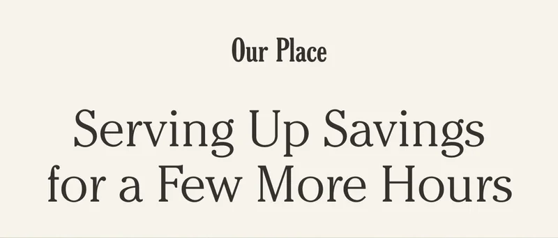 Our Place - Serving Up Savings for a Few More Hours