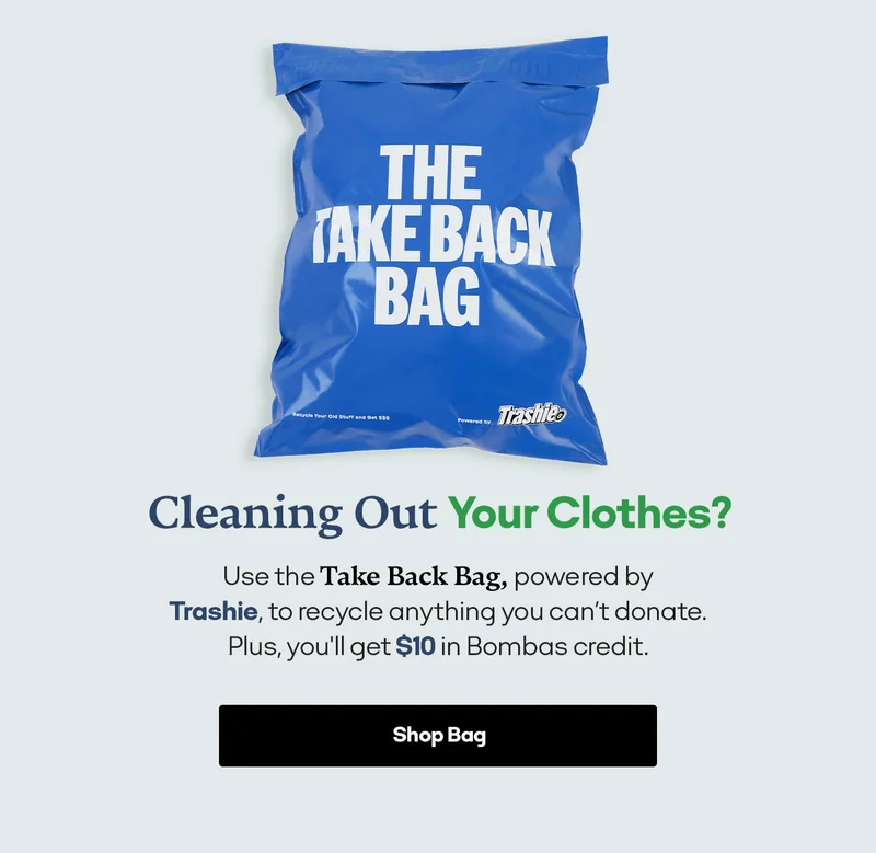 CLEANING OUT YOUR CLOTHES? | USE THE TAKE BACK BAG, POWERED BY TRASHIE, TO RECYCLE ANYTHING YOU CAN'T DONATE. PLUS, YOU'LL GET $10 IN BOMBAS CREDIT. | SHOP BAG